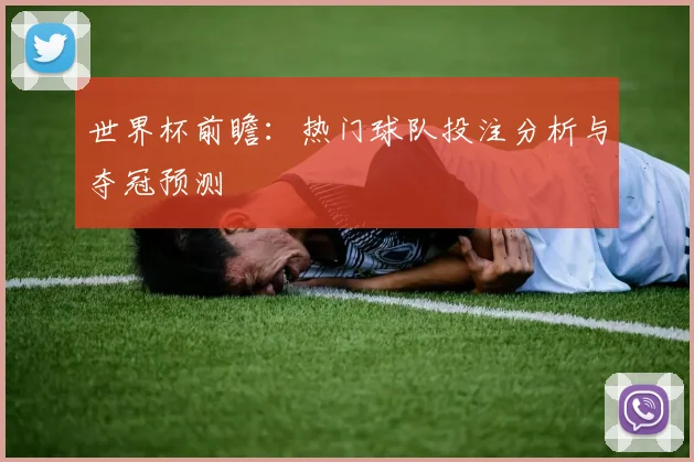世界杯前瞻:热门球队投注分析与夺冠预测