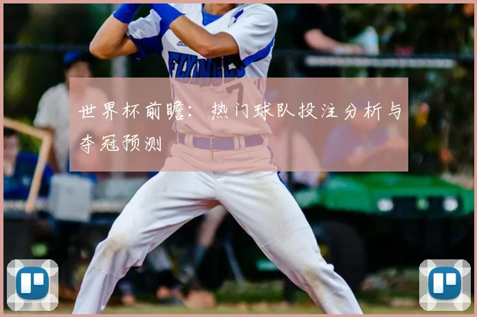世界杯前瞻:热门球队投注分析与夺冠预测