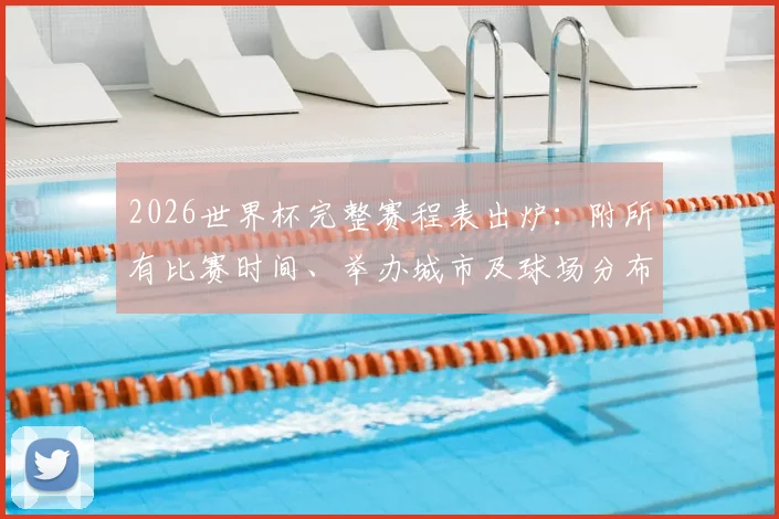 2026世界杯完整赛程表出炉:附所有比赛时间、举办城市及球场分布指南