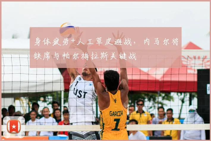 身体疲劳+人工草皮避战，内马尔将缺席与帕尔梅拉斯关键战