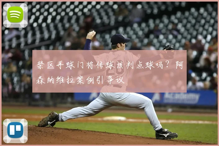 禁区手球门将传球该判点球吗？阿森纳维拉案例引争议