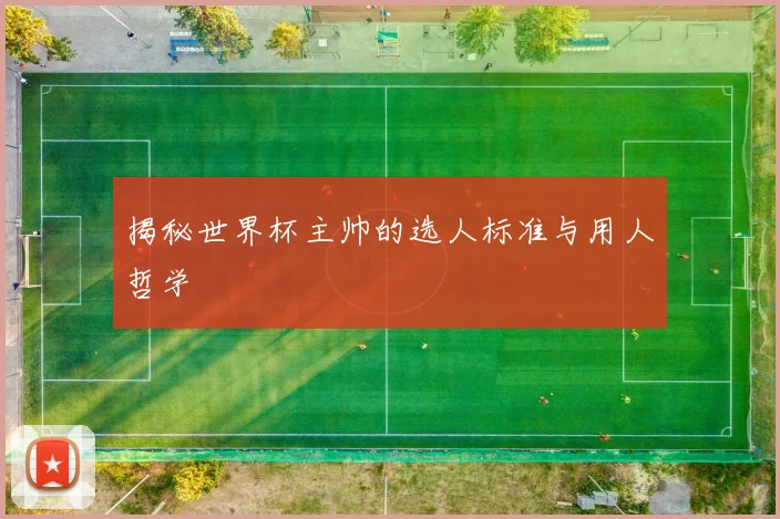 揭秘世界杯主帅的选人标准与用人哲学