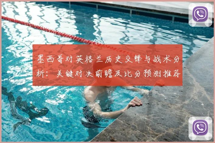 墨西哥对英格兰历史交锋与战术分析：关键对决前瞻及比分预测推荐
